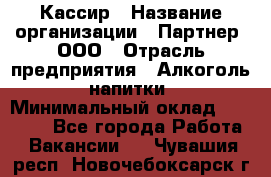 Кассир › Название организации ­ Партнер, ООО › Отрасль предприятия ­ Алкоголь, напитки › Минимальный оклад ­ 27 000 - Все города Работа » Вакансии   . Чувашия респ.,Новочебоксарск г.